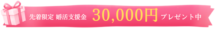 先着限定 婚活支援金30,000円プレゼント中